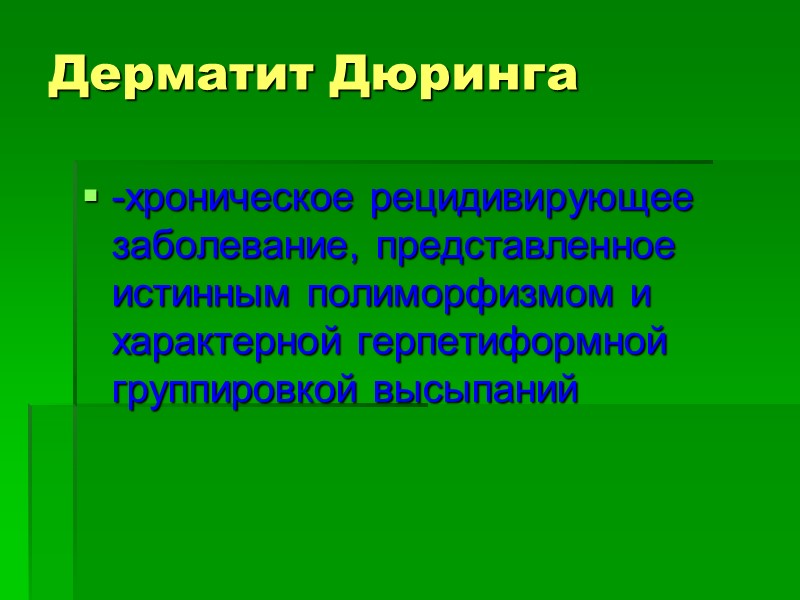 Дерматит Дюринга -хроническое рецидивирующее заболевание, представленное истинным полиморфизмом и характерной герпетиформной группировкой высыпаний